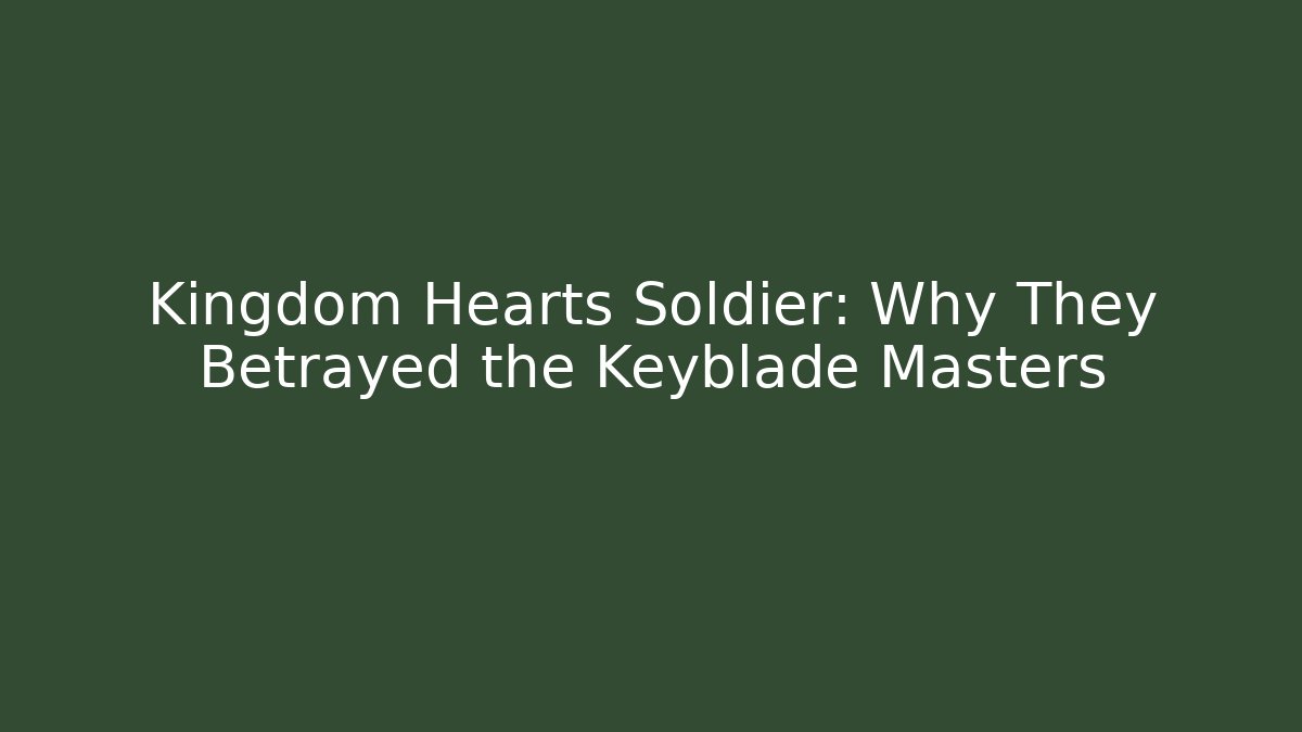 Kingdom Hearts Soldier: Why They Betrayed the Keyblade Masters