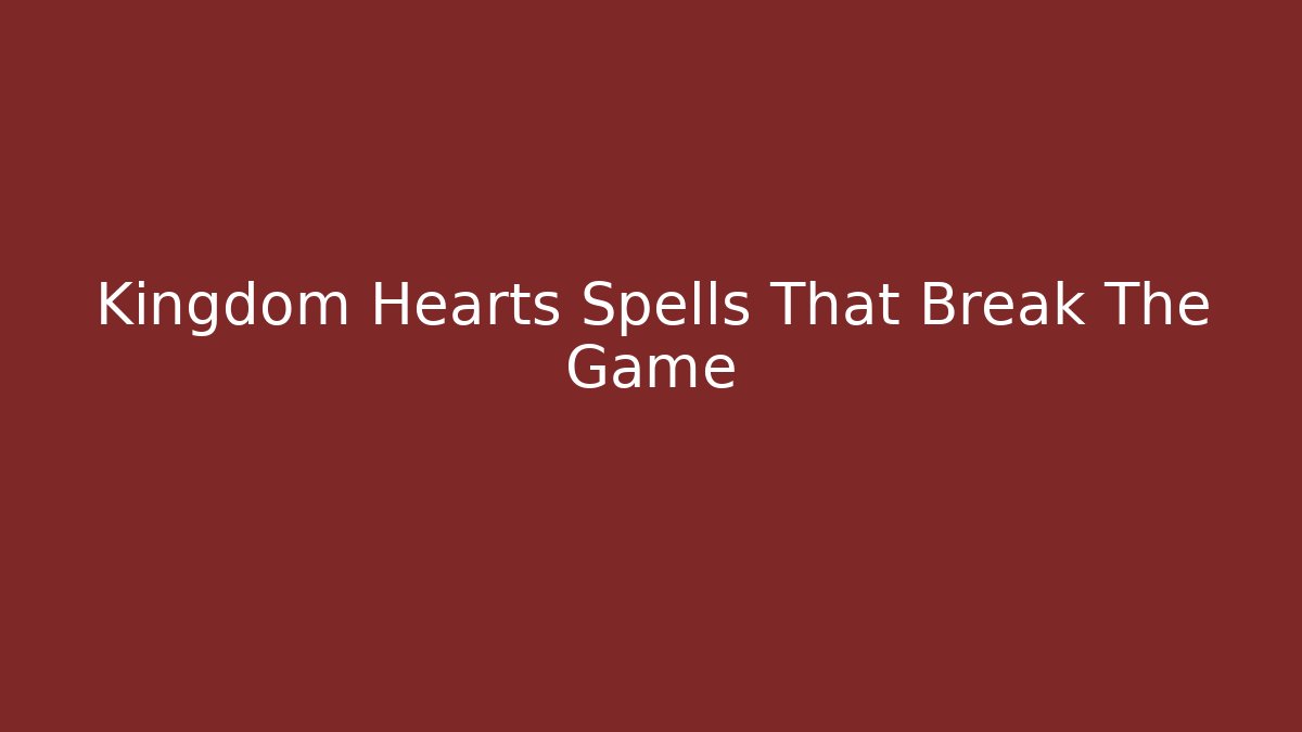 Kingdom Hearts Spells That Break The Game