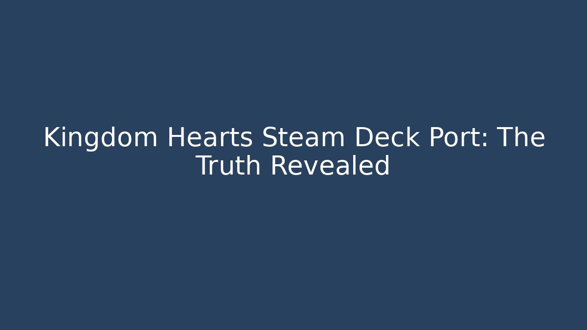 Kingdom Hearts Steam Deck Port: The Truth Revealed