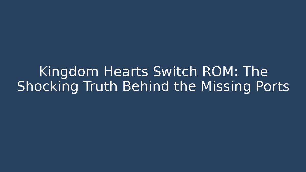Kingdom Hearts Switch ROM: The Shocking Truth Behind the Missing Ports - Vintage E-Juice