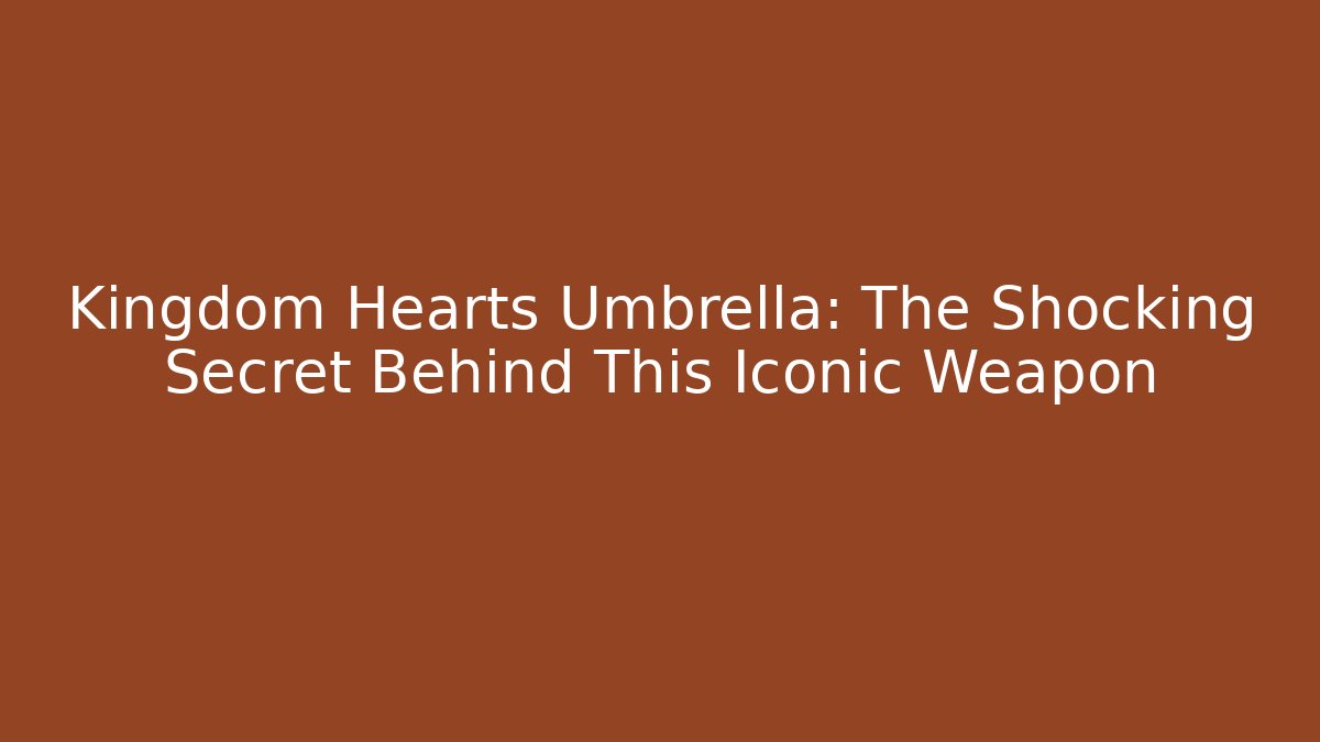 Kingdom Hearts Umbrella: The Shocking Secret Behind This Iconic Weapon