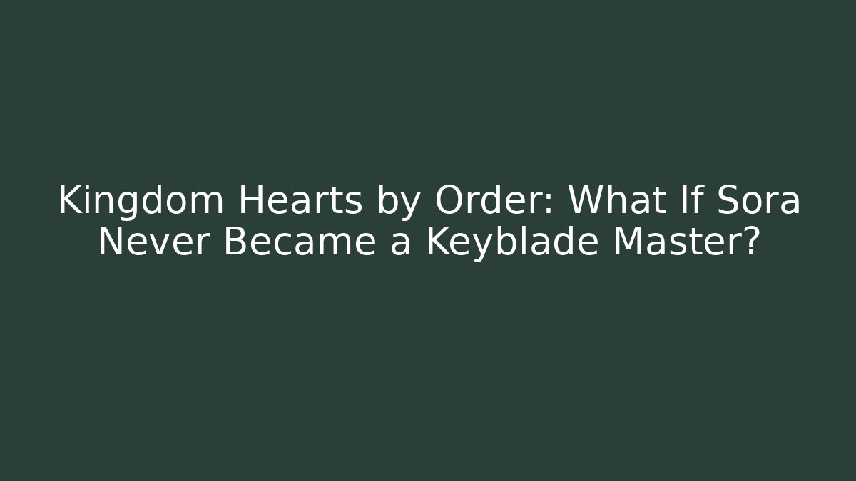 Kingdom Hearts by Order: What If Sora Never Became a Keyblade Master?