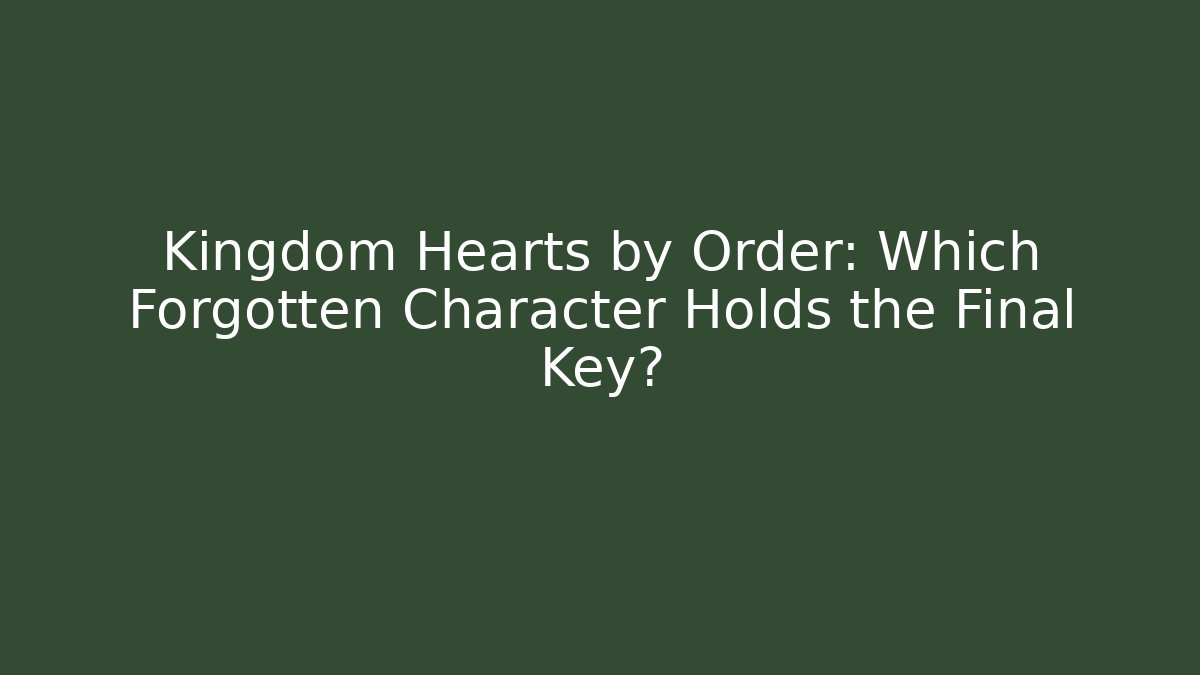 Kingdom Hearts by Order: Which Forgotten Character Holds the Final Key?