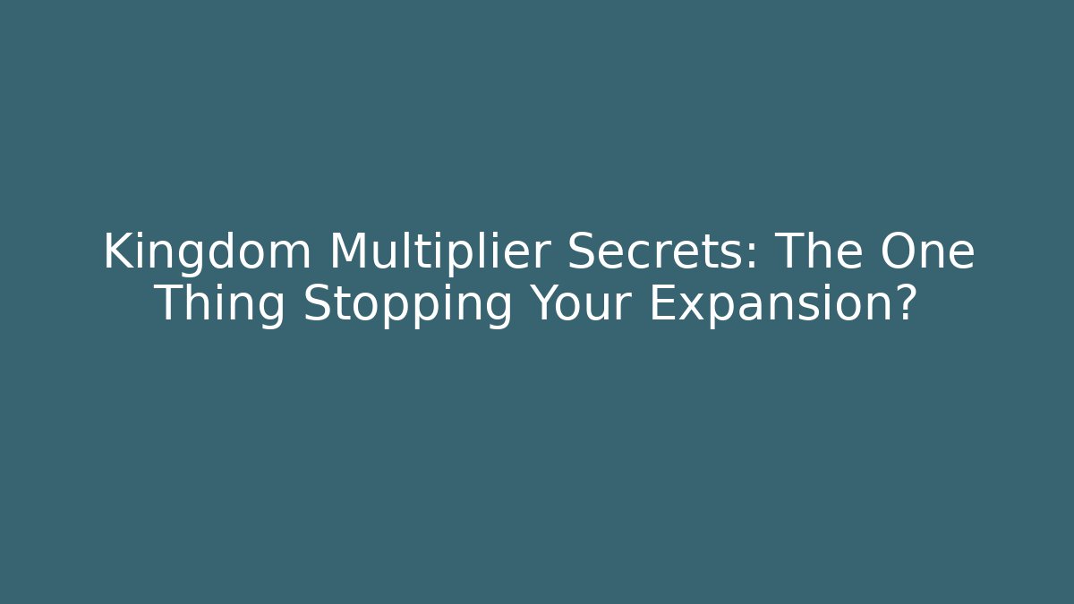 Kingdom Multiplier Secrets: The One Thing Stopping Your Expansion?