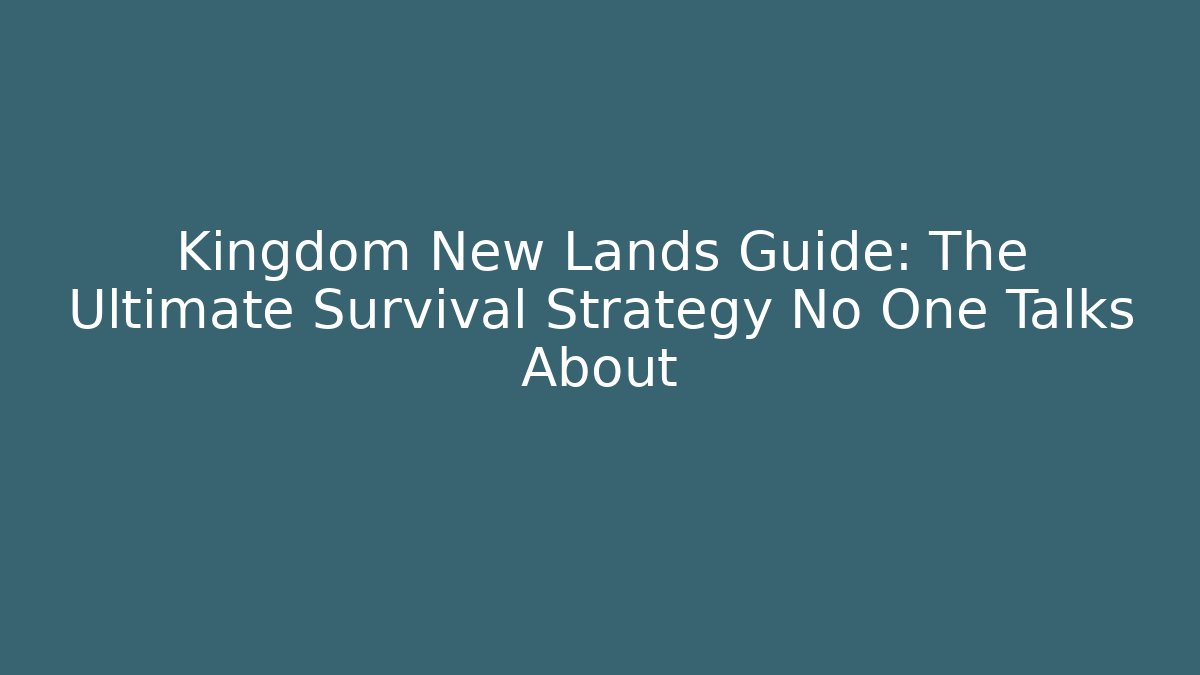 Kingdom New Lands Guide: The Ultimate Survival Strategy No One Talks About