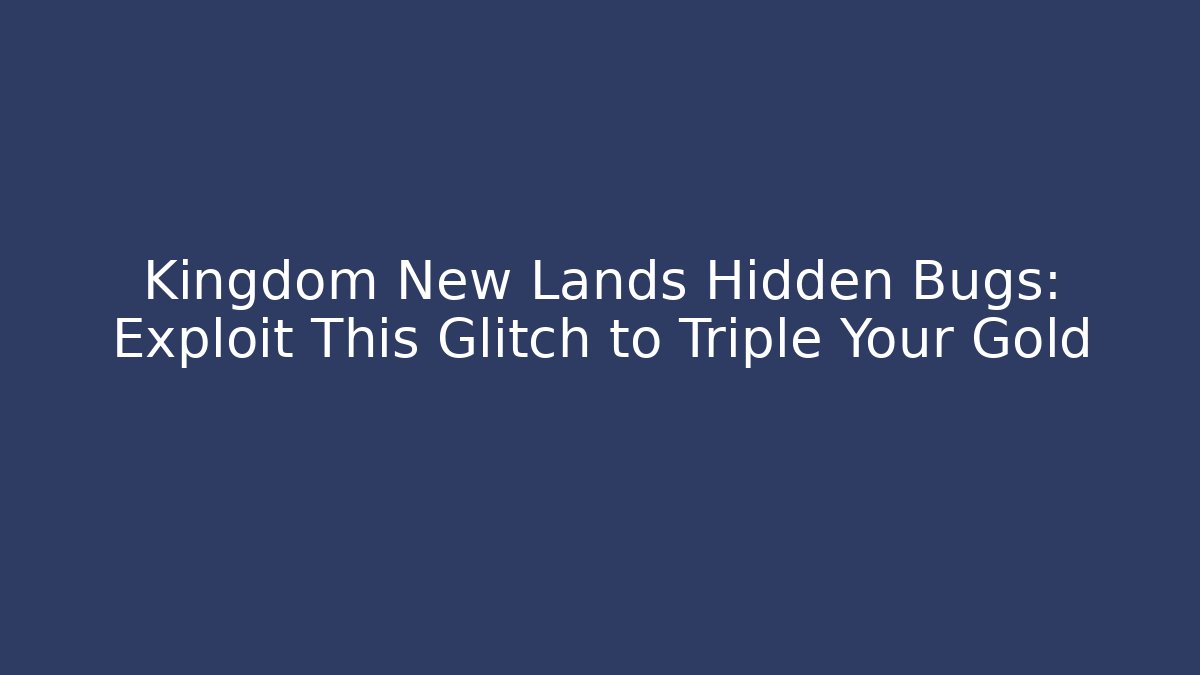 Kingdom New Lands Hidden Bugs: Exploit This Glitch to Triple Your Gold