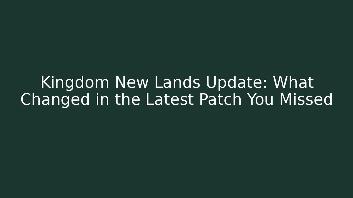 Kingdom New Lands Update: What Changed in the Latest Patch You Missed