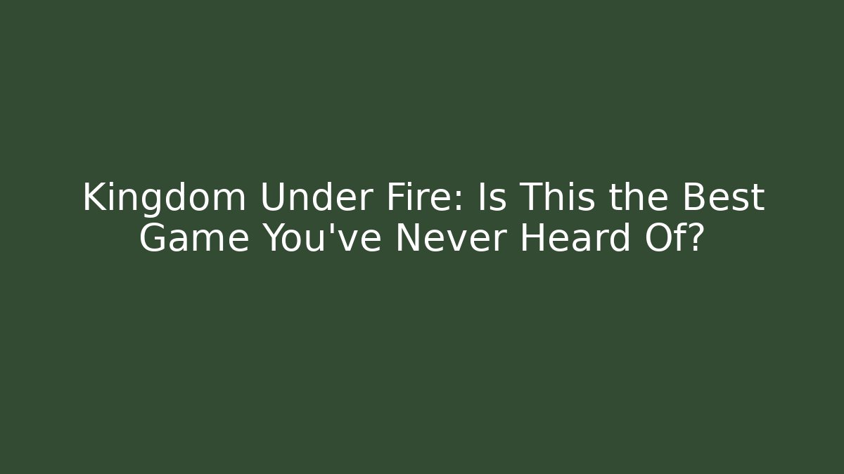Kingdom Under Fire: Is This the Best Game You’ve Never Heard Of?