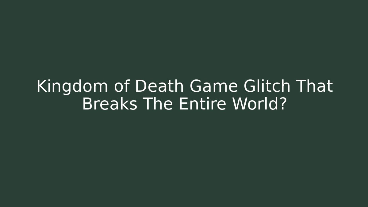 Kingdom of Death Game Glitch That Breaks The Entire World?