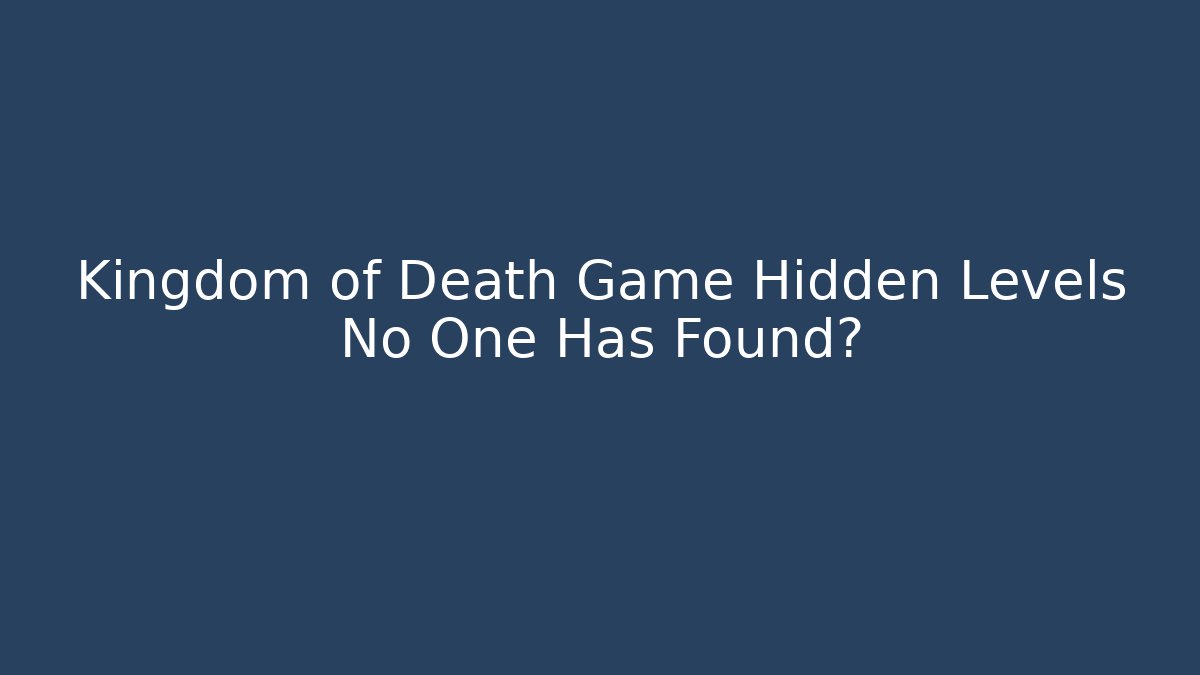 Kingdom of Death Game Hidden Levels No One Has Found?