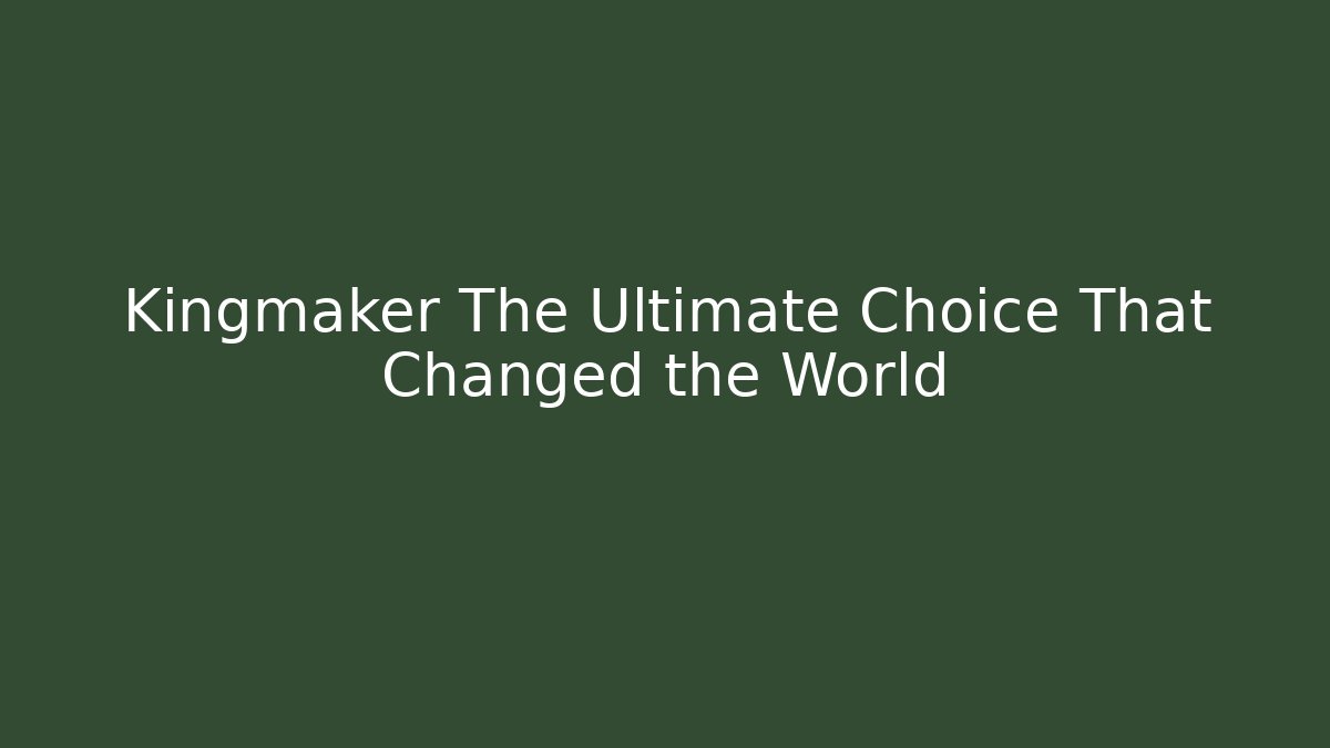 Kingmaker The Ultimate Choice That Changed the World
