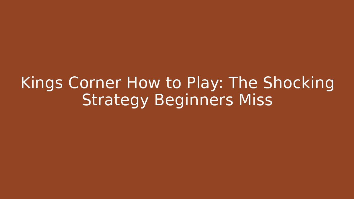Kings Corner How to Play: The Shocking Strategy Beginners Miss