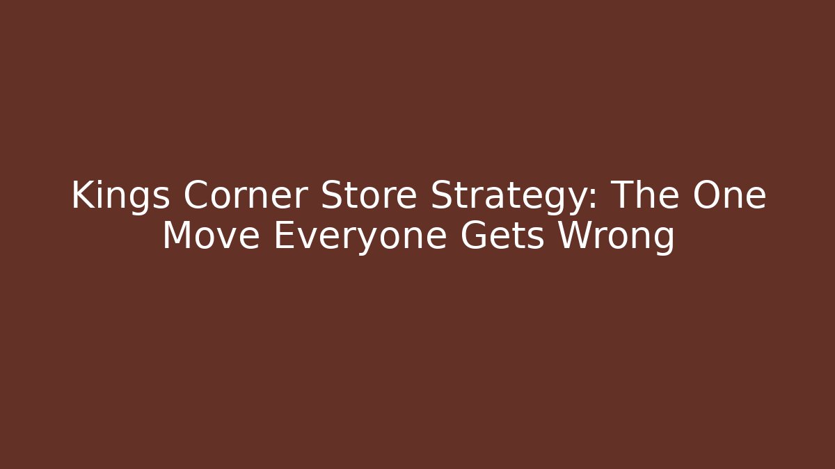 Kings Corner Store Strategy: The One Move Everyone Gets Wrong
