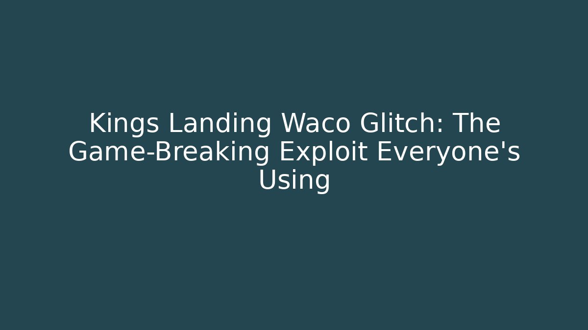 Kings Landing Waco Glitch: The Game-Breaking Exploit Everyone’s Using