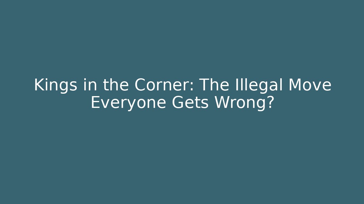 Kings in the Corner: The Illegal Move Everyone Gets Wrong?