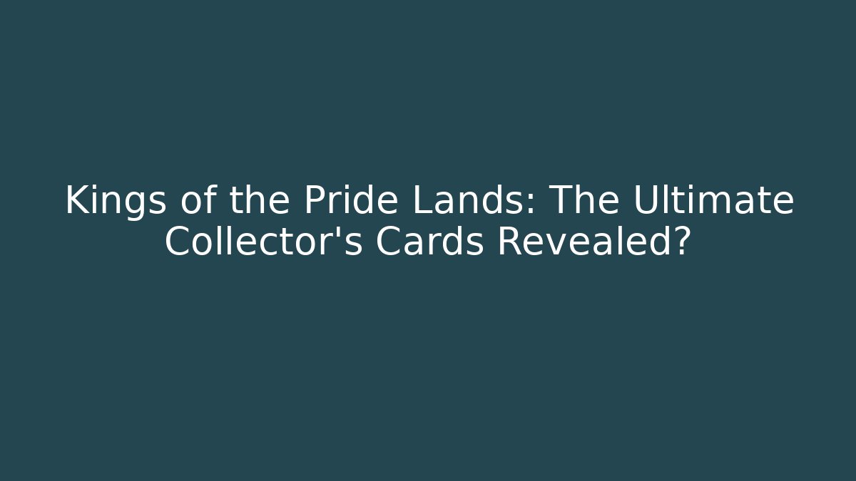 Kings of the Pride Lands: The Ultimate Collector's Cards Revealed?