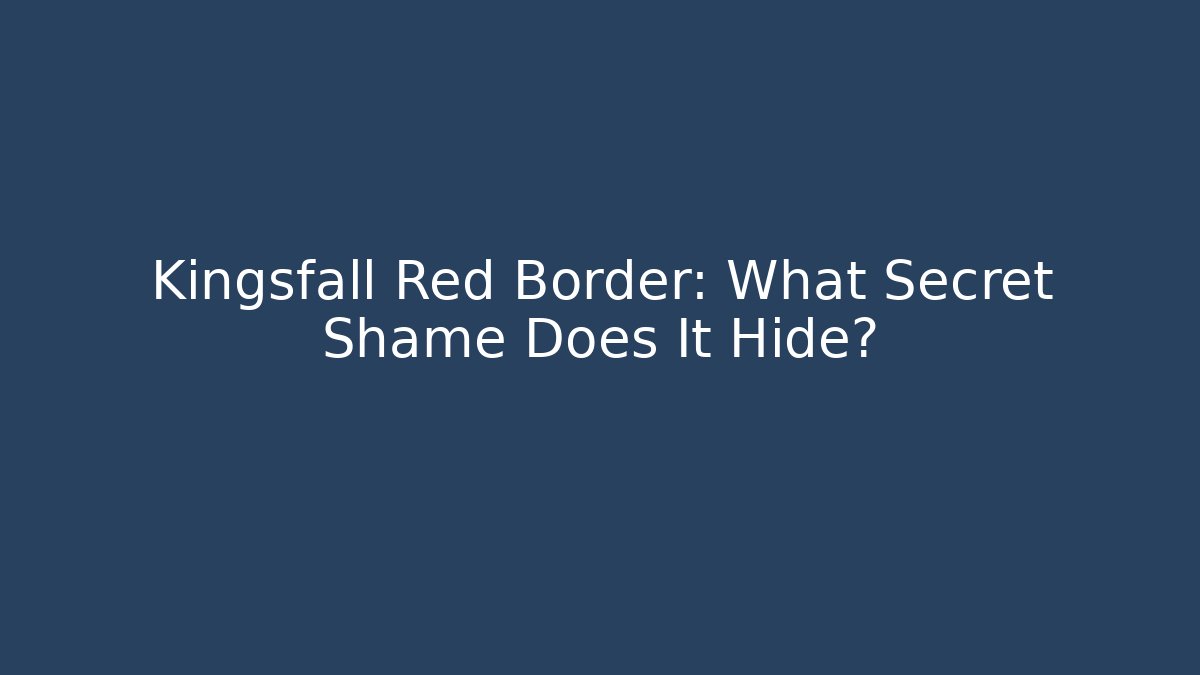 Kingsfall Red Border: What Secret Shame Does It Hide?