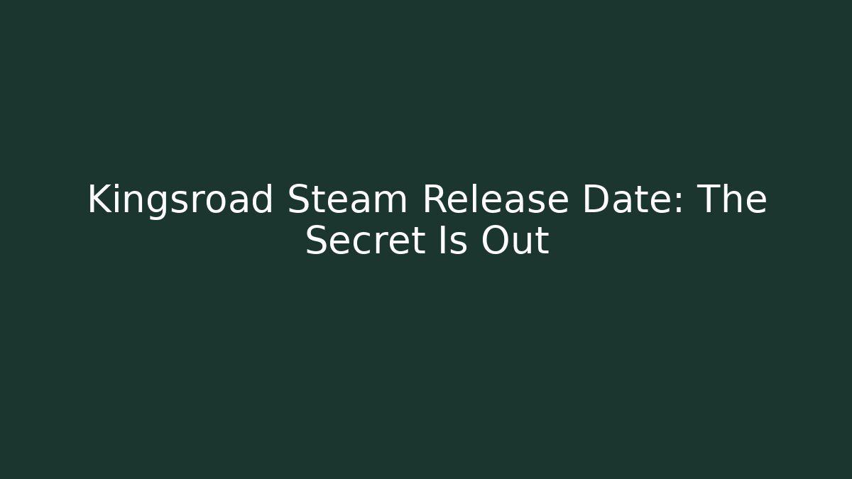 Kingsroad Steam Release Date: The Secret Is Out