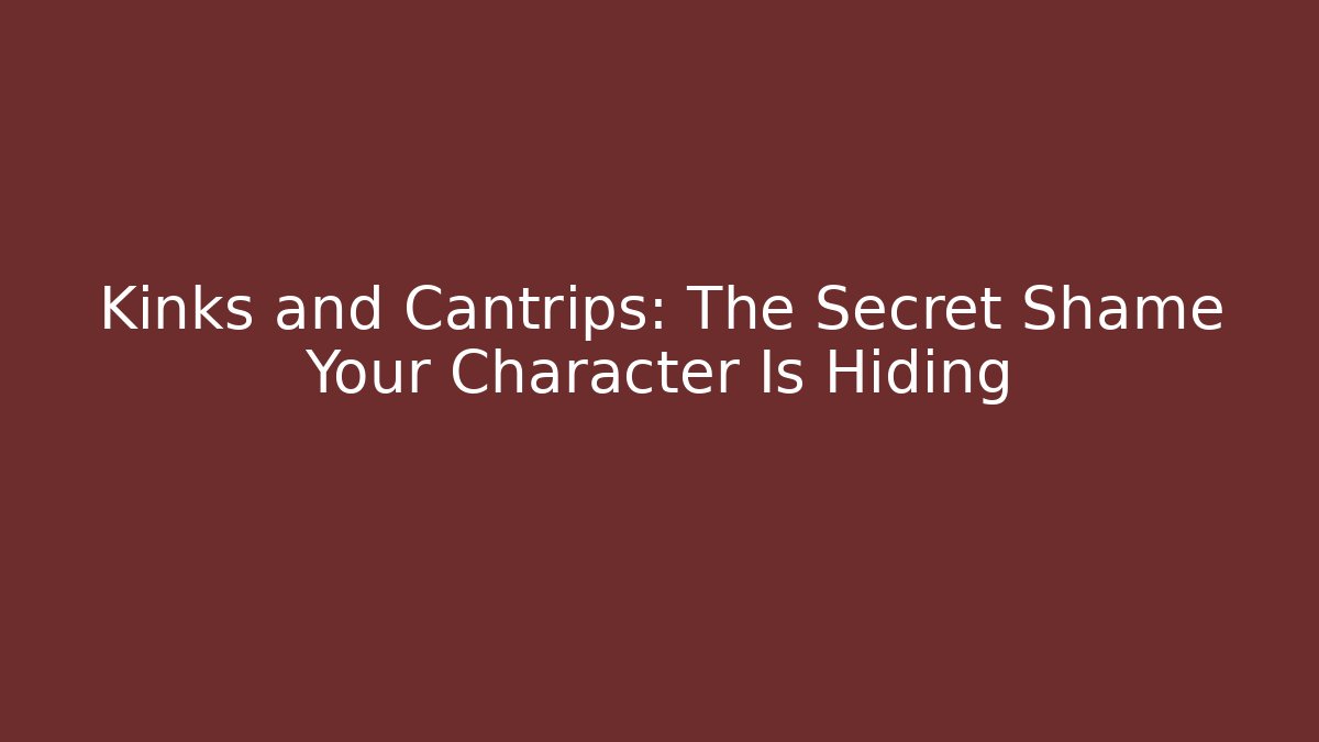 Kinks and Cantrips: The Secret Shame Your Character Is Hiding