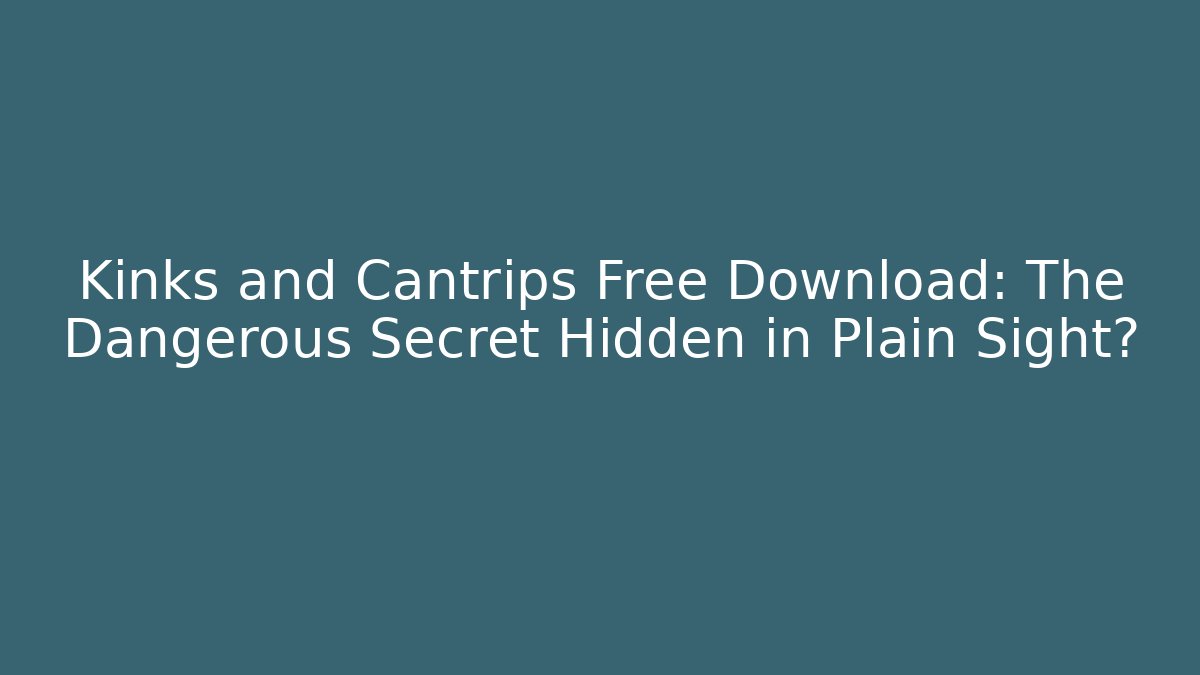 Kinks and Cantrips Free Download: The Dangerous Secret Hidden in Plain Sight?