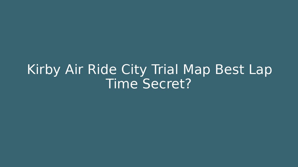 Kirby Air Ride City Trial Map Best Lap Time Secret?