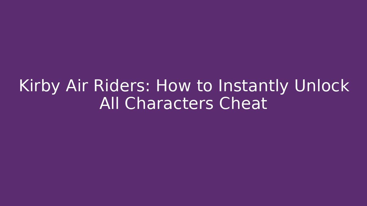 Kirby Air Riders: How to Instantly Unlock All Characters Cheat