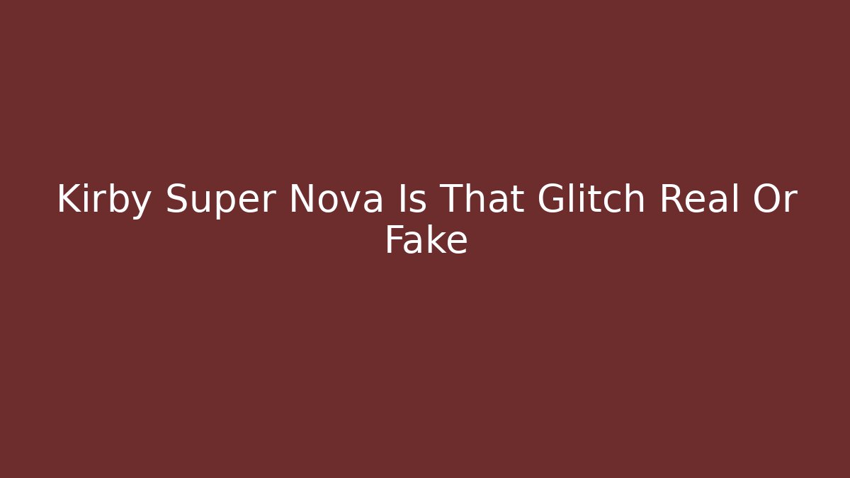 Kirby Super Nova Is That Glitch Real Or Fake