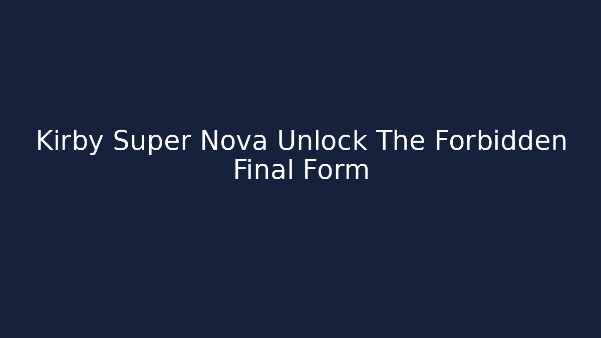 Kirby Super Nova Unlock The Forbidden Final Form