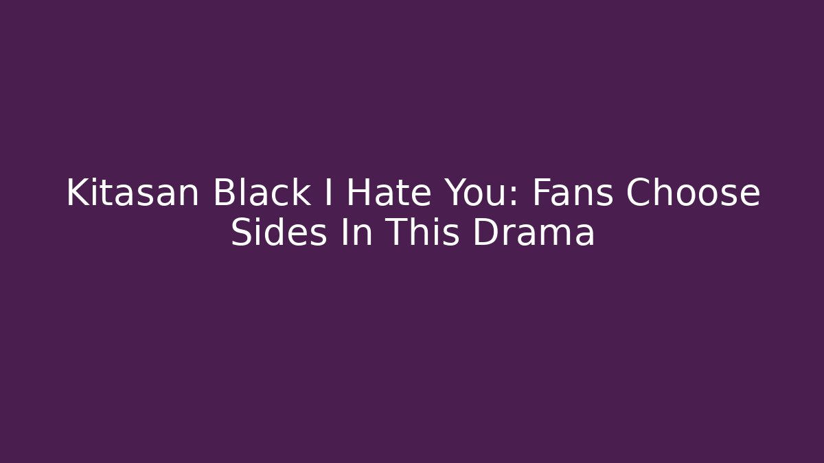 Kitasan Black I Hate You: Fans Choose Sides In This Drama