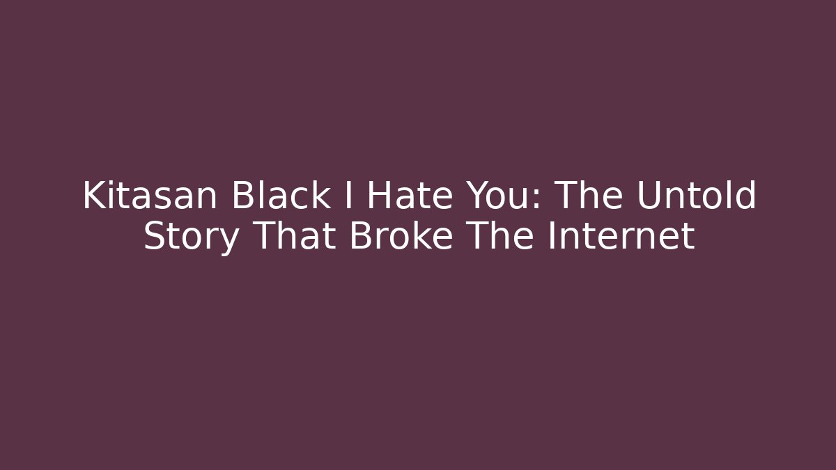 Kitasan Black I Hate You: The Untold Story That Broke The Internet