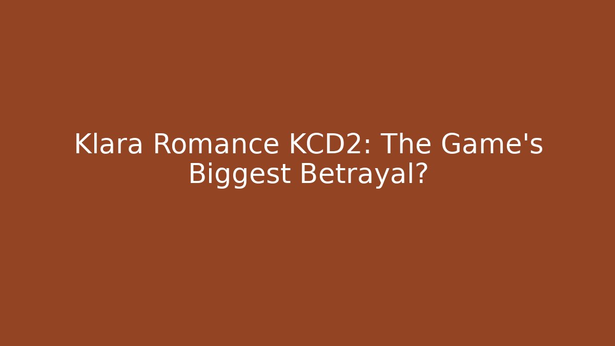 Klara Romance KCD2: The Game's Biggest Betrayal?
