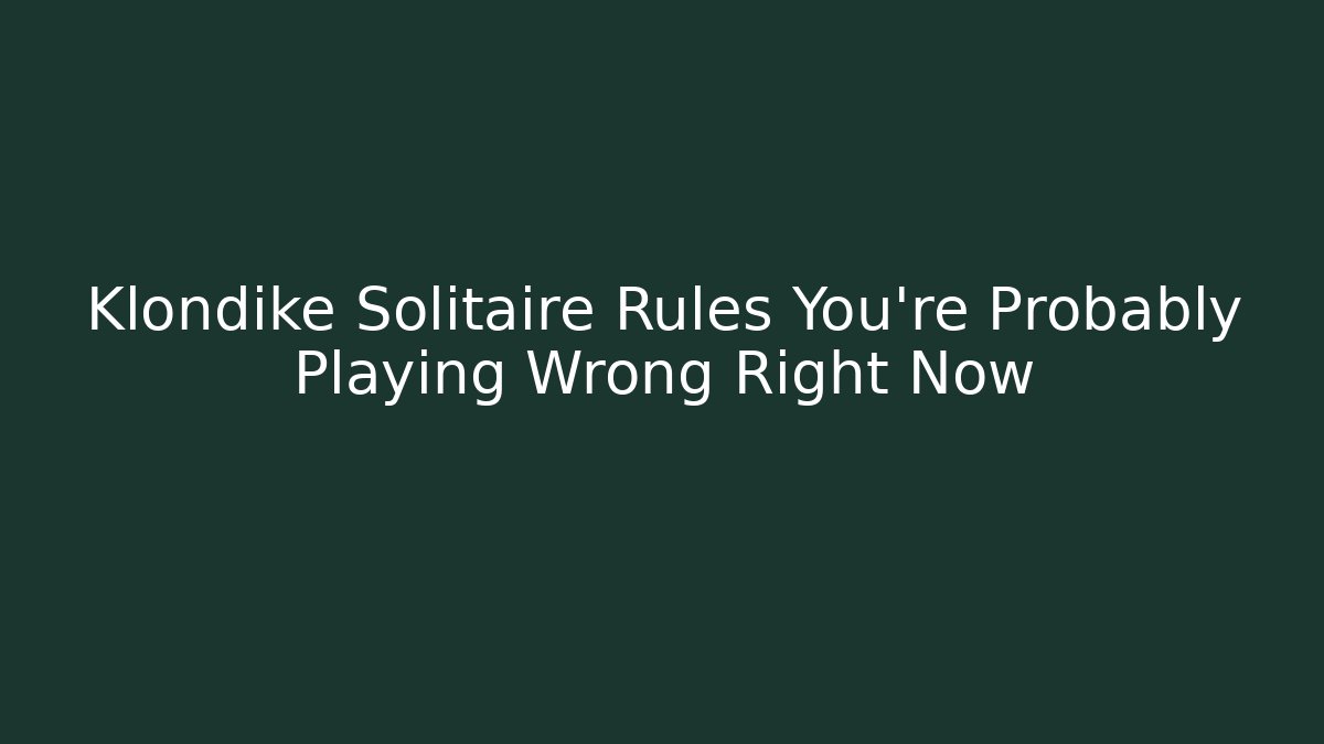 Klondike Solitaire Rules You're Probably Playing Wrong Right Now
