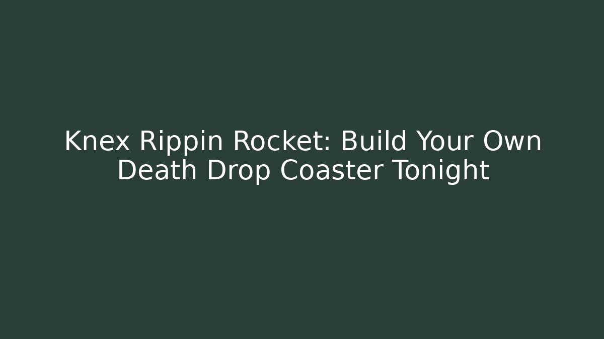 Knex Rippin Rocket: Build Your Own Death Drop Coaster Tonight