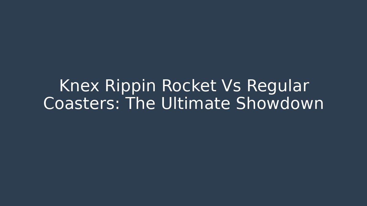 Knex Rippin Rocket Vs Regular Coasters: The Ultimate Showdown