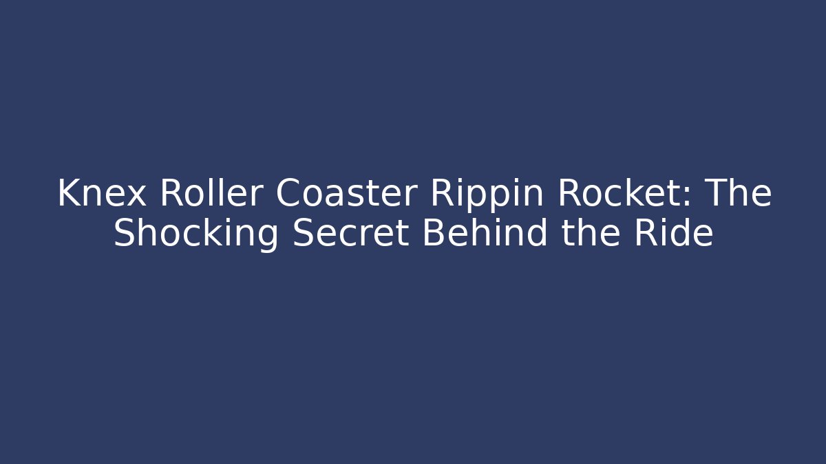 Knex Roller Coaster Rippin Rocket: The Shocking Secret Behind the Ride
