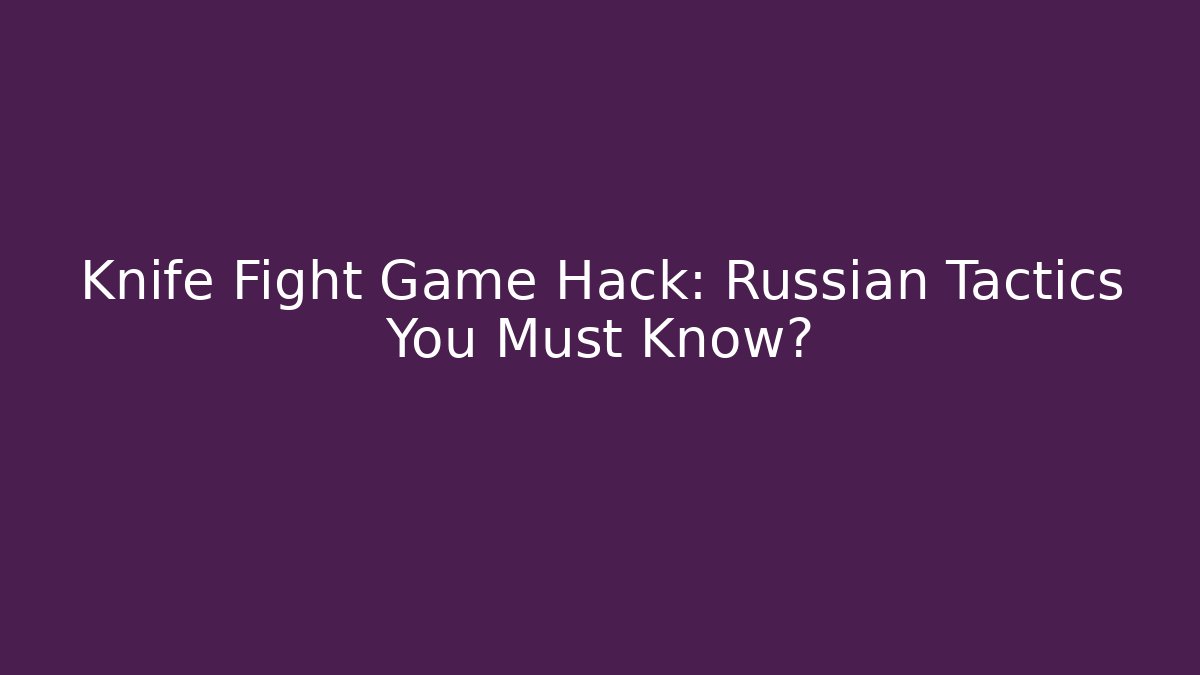 Knife Fight Game Hack: Russian Tactics You Must Know?