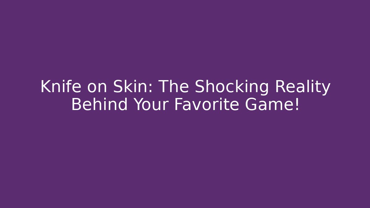 Knife on Skin: The Shocking Reality Behind Your Favorite Game!