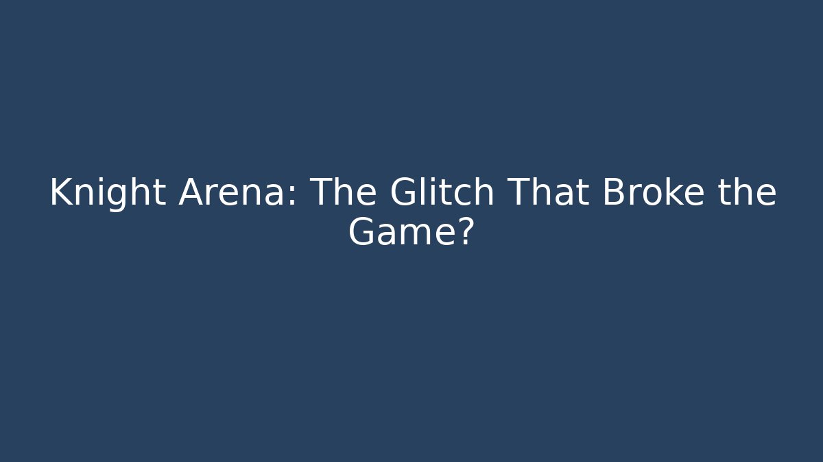 Knight Arena: The Glitch That Broke the Game?