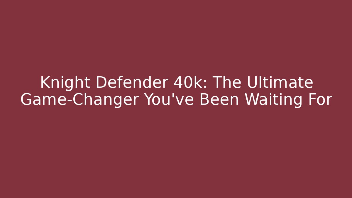 Knight Defender 40k: The Ultimate Game-Changer You’ve Been Waiting For