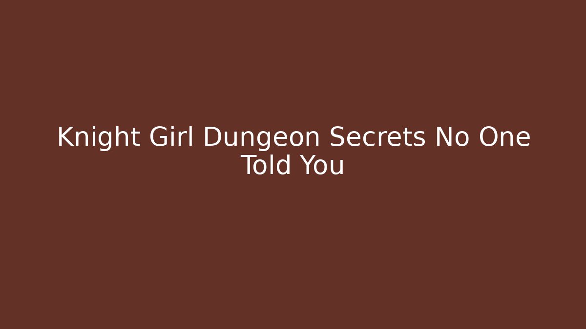 Knight Girl Dungeon Secrets No One Told You
