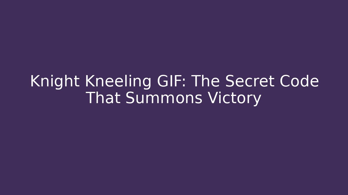 Knight Kneeling GIF: The Secret Code That Summons Victory