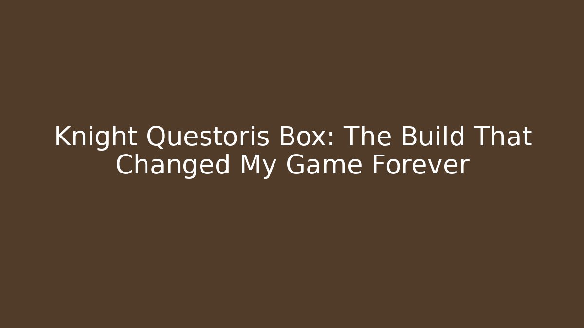 Knight Questoris Box: The Build That Changed My Game Forever