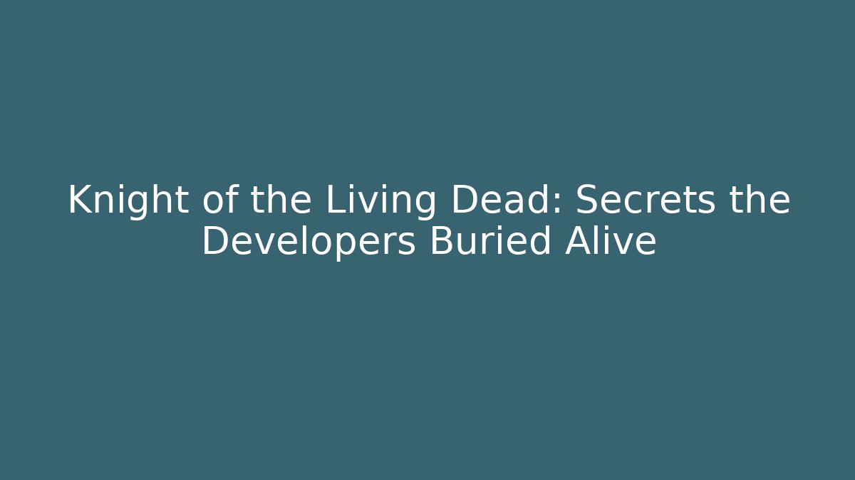 Knight of the Living Dead: Secrets the Developers Buried Alive