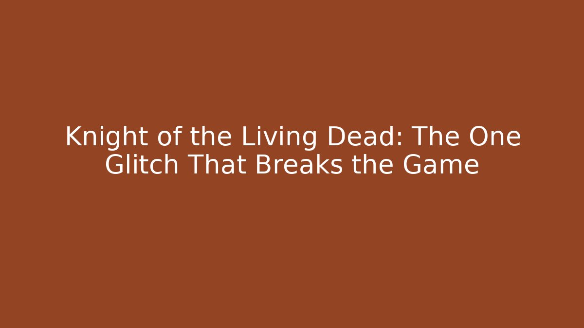Knight of the Living Dead: The One Glitch That Breaks the Game