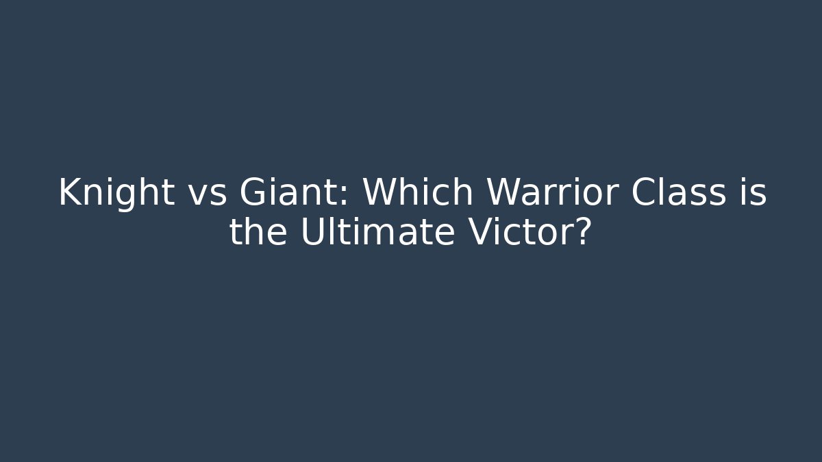 Knight vs Giant: Which Warrior Class is the Ultimate Victor?