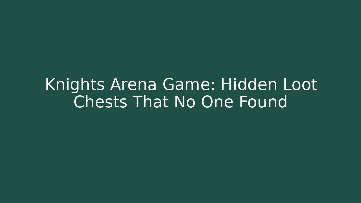 Knights Arena Game: Hidden Loot Chests That No One Found