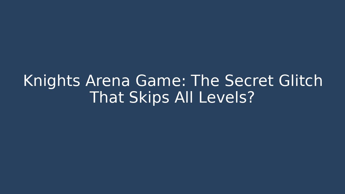 Knights Arena Game: The Secret Glitch That Skips All Levels?