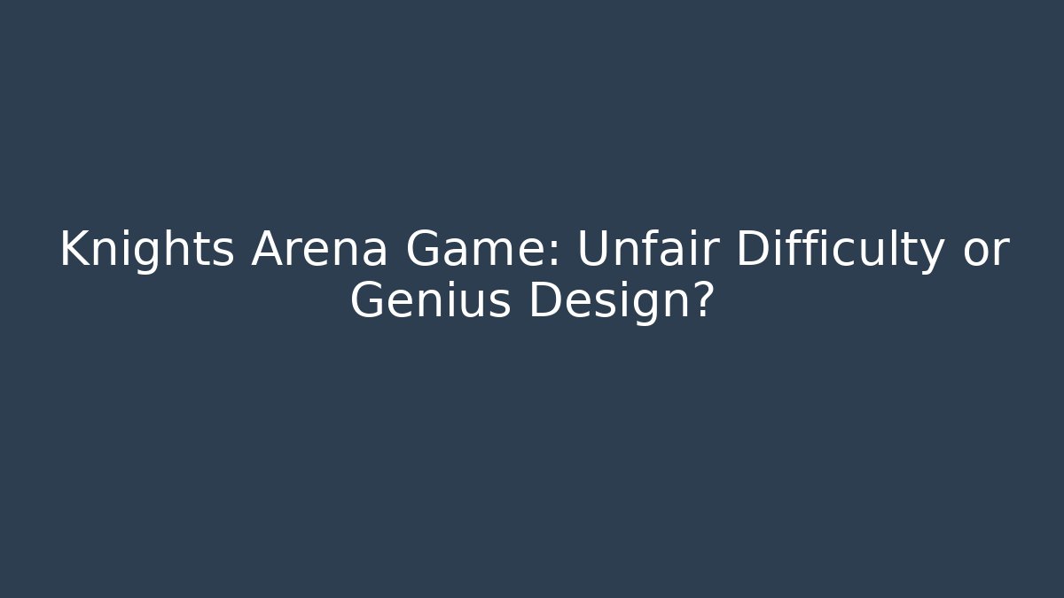 Knights Arena Game: Unfair Difficulty or Genius Design?