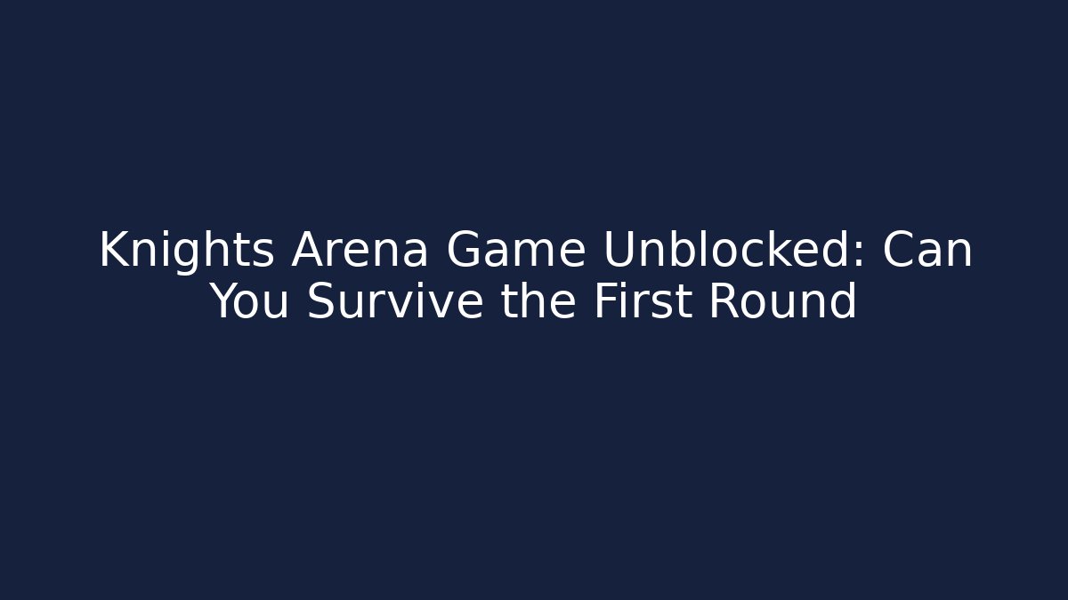 Knights Arena Game Unblocked: Can You Survive the First Round