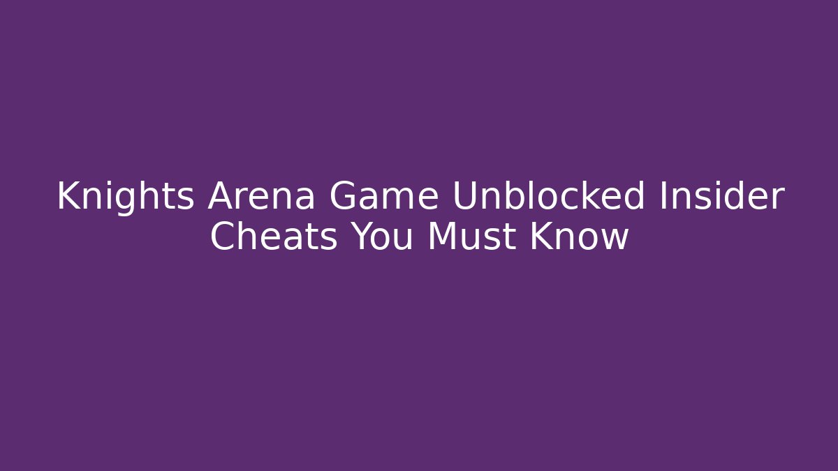 Knights Arena Game Unblocked Insider Cheats You Must Know